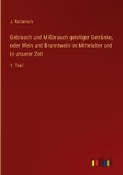 Cover von Gebrauch und Mißbrauch geistiger Getränke, oder Wein und Branntwein im Mittelalter und in unserer Zeit