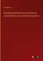 Cover von Briefwechsel König Friedrich Wilhelms III. und der Königin Luise mit Kaiser Alexander I.