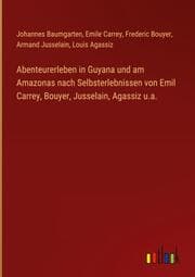 Cover von Abenteurerleben in Guyana und am Amazonas nach Selbsterlebnissen von Emil Carrey, Bouyer, Jusselain, Agassiz u.a.