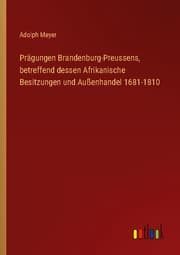 Cover von Prägungen Brandenburg-Preussens, betreffend dessen Afrikanische Besitzungen und Außenhandel 1681-1810