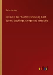 Cover von Die Kunst der Pflanzenvermehrung durch Samen, Stecklinge, Ableger und Veredlung