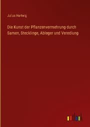 Cover von Die Kunst der Pflanzenvermehrung durch Samen, Stecklinge, Ableger und Veredlung