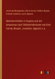 Cover von Abenteurerleben in Guyana und am Amazonas nach Selbsterlebnissen von Emil Carrey, Bouyer, Jusselain, Agassiz u.a.