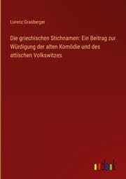 Cover von Die griechischen Stichnamen: Ein Beitrag zur Würdigung der alten Komödie und des attischen Volkswitzes