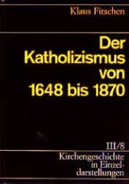 Cover von Kirchengeschichte in Einzeldarstellungen / Neuzeit / Der Katholizismus von 1648 bis 1870