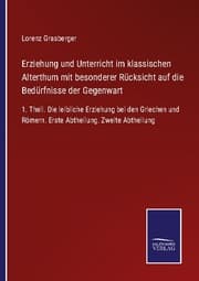 Cover von Erziehung und Unterricht im klassischen Alterthum mit besonderer Rücksicht auf die Bedürfnisse der Gegenwart