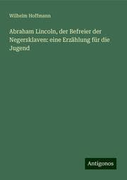 Cover von Abraham Lincoln, der Befreier der Negersklaven: eine Erzählung für die Jugend