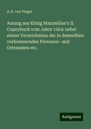 Cover von Auszug aus König Maximilian's II. Copeybuch vom Jahre 1564: nebst einem Verzeichnisse der in demselben vorkommenden Personen- und Ortsnamen etc.
