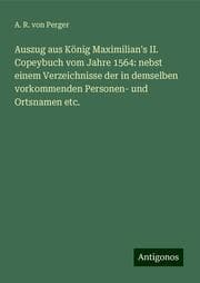 Cover von Auszug aus König Maximilian's II. Copeybuch vom Jahre 1564: nebst einem Verzeichnisse der in demselben vorkommenden Personen- und Ortsnamen etc.
