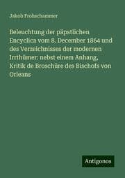 Cover von Beleuchtung der päpstlichen Encyclica vom 8. December 1864 und des Verzeichnisses der modernen Irrthümer: nebst einem Anhang, Kritik de Broschüre des Bischofs von Orleans