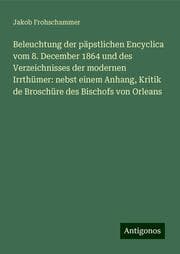 Cover von Beleuchtung der päpstlichen Encyclica vom 8. December 1864 und des Verzeichnisses der modernen Irrthümer: nebst einem Anhang, Kritik de Broschüre des Bischofs von Orleans
