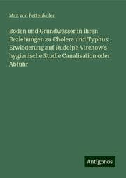 Cover von Boden und Grundwasser in ihren Beziehungen zu Cholera und Typhus: Erwiederung auf Rudolph Virchow's hygienische Studie Canalisation oder Abfuhr