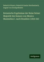 Cover von Botanische Ergebnisse der Reise Seiner Majestät des Kaisers von Mexico Maximilian I. nach Brasilien (1859-60)