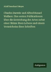 Cover von Charles Darwin und Alfred Russel Wallace: Ihre ersten Publicationen über die Entstehung der Arten nebst einer Skizze ihres Lebens und einem Verzeichniss ihrer Schriften