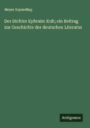 Cover von Der Dichter Ephraim Kuh; ein Beitrag zur Geschichte der deutschen Literatur