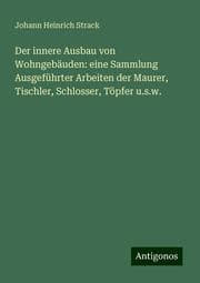 Cover von Der innere Ausbau von Wohngebäuden: eine Sammlung Ausgeführter Arbeiten der Maurer, Tischler, Schlosser, Töpfer u.s.w.
