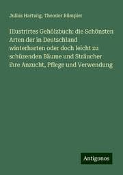 Cover von Illustrirtes Gehölzbuch: die Schönsten Arten der in Deutschland winterharten oder doch leicht zu schüzenden Bäume und Sträucher ihre Anzucht, Pflege und Verwendung