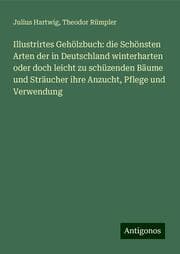 Cover von Illustrirtes Gehölzbuch: die Schönsten Arten der in Deutschland winterharten oder doch leicht zu schüzenden Bäume und Sträucher ihre Anzucht, Pflege und Verwendung