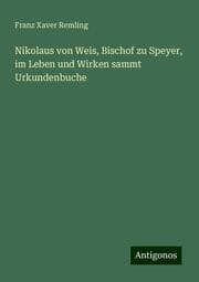 Cover von Nikolaus von Weis, Bischof zu Speyer, im Leben und Wirken sammt Urkundenbuche