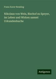 Cover von Nikolaus von Weis, Bischof zu Speyer, im Leben und Wirken sammt Urkundenbuche