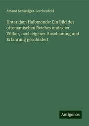 Cover von Unter dem Halbmonde: Ein Bild des ottomanischen Reiches und seier Völker, nach eigener Anschauung und Erfahrung geschildert