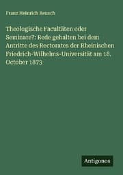 Cover von Theologische Facultäten oder Seminare?: Rede gehalten bei dem Antritte des Rectorates der Rheinischen Friedrich-Wilhelms-Universität am 18. October 1873