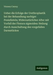 Cover von Ueber die Erfolge der Urethroplastik bei der Behandlung narbiger Penisfisteln; Widernatürlicher After mit Vorfall der Flexura sigmoidea: Heilung durch Ausschaltung des vorgefallen Darmstückes