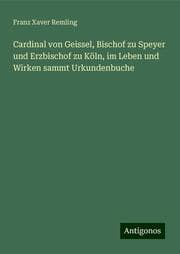 Cover von Cardinal von Geissel, Bischof zu Speyer und Erzbischof zu Köln, im Leben und Wirken sammt Urkundenbuche