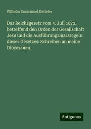 Cover von Das Reichsgesetz vom 4. Juli 1872, betreffend den Orden der Gesellschaft Jesu und die Ausführungsmassregeln dieses Gesetzes: Schreiben an meine Diöcesanen