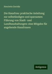 Cover von Die Hausfrau: praktische Anleitung zur selbständigen und sparsamen Führung von Stadt- und Landhaushaltungen: eine Mitgabe für angehende Hausfrauen