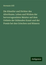 Cover von Die Künstler und Dichter des Alterthums. Leben und Wirken der hervorragendsten Meister auf dem Gebiete der bildenden Kunst und der Poesie bei den Griechen und Römern