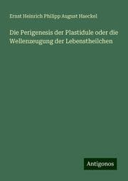 Cover von Die Perigenesis der Plastidule oder die Wellenzeugung der Lebenstheilchen