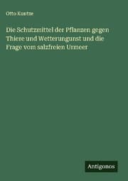 Cover von Die Schutzmittel der Pflanzen gegen Thiere und Wetterungunst und die Frage vom salzfreien Urmeer