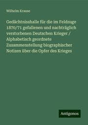 Cover von Gedächtnisshalle für die im Feldzuge 1870/71 gefallenen und nachträglich verstorbenen Deutschen Krieger / Alphabetisch geordnete Zusammenstellung biographischer Notizen über die Opfer des Krieges