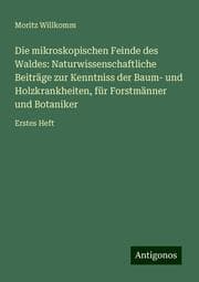 Cover von Die mikroskopischen Feinde des Waldes: Naturwissenschaftliche Beiträge zur Kenntniss der Baum- und Holzkrankheiten, für Forstmänner und Botaniker