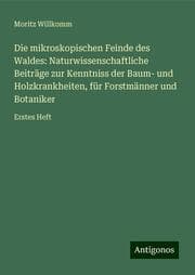 Cover von Die mikroskopischen Feinde des Waldes: Naturwissenschaftliche Beiträge zur Kenntniss der Baum- und Holzkrankheiten, für Forstmänner und Botaniker