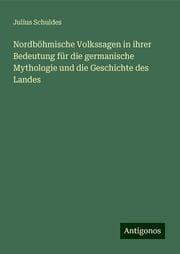 Cover von Nordböhmische Volkssagen in ihrer Bedeutung für die germanische Mythologie und die Geschichte des Landes