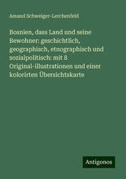 Cover von Bosnien, dass Land und seine Bewohner: geschichtlich, geographisch, etnographisch und sozialpolitisch: mit 8 Original-illustrationen und einer kolorirten Übersichtskarte