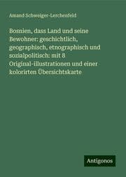 Cover von Bosnien, dass Land und seine Bewohner: geschichtlich, geographisch, etnographisch und sozialpolitisch: mit 8 Original-illustrationen und einer kolorirten Übersichtskarte