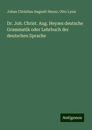 Cover von Dr. Joh. Christ. Aug. Heyses deutsche Grammatik oder Lehrbuch der deutschen Sprache