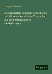 Cover von Fürst Bismarck: Sein politisches Leben und Wirken urkundlich in Thatsachen und des Fürsten eigenen Kundgebungen