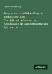 Cover von Die pneumatische Behandlung der Respirations- und Circulationskrankheiten: im Anschluss an die Pneumatometrie und Spirometrie