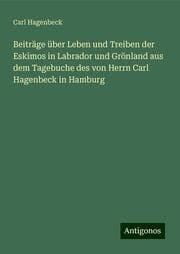 Cover von Beiträge über Leben und Treiben der Eskimos in Labrador und Grönland aus dem Tagebuche des von Herrn Carl Hagenbeck in Hamburg
