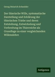 Cover von Der thierische Wille, systematische Darstellung und Erklärung der thierischen Triebe und deren Entstehung, Entwickelung und Verbreitung im Thierreiche als Grundlage zu einer vergleichenden Willenslehre