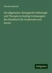 Cover von Die allgemeine chirurgische Pathologie und Therapie in funfzig Vorlesungen: Ein Handbuch für Studirende und Aerzte
