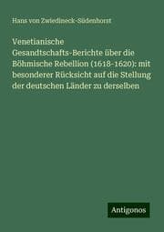 Cover von Venetianische Gesandtschafts-Berichte über die Böhmische Rebellion (1618-1620): mit besonderer Rücksicht auf die Stellung der deutschen Länder zu derselben