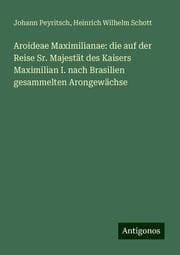 Cover von Aroideae Maximilianae: die auf der Reise Sr. Majestät des Kaisers Maximilian I. nach Brasilien gesammelten Arongewächse