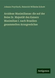 Cover von Aroideae Maximilianae: die auf der Reise Sr. Majestät des Kaisers Maximilian I. nach Brasilien gesammelten Arongewächse