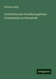 Cover von Geschichte des Grossherzoglichen Gymnasiums zu Darmstadt