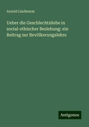 Cover von Ueber die Geschlechtsliebe in social-ethischer Beziehung: ein Beitrag zur Bevölkerungslehre